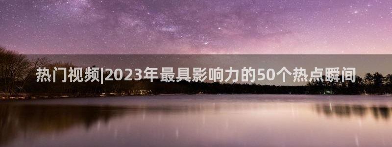 500彩票网平台在线开户：热门视频|2023年最具影响力的50个热点瞬间
