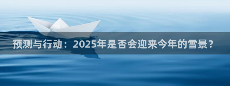500彩票网体育凯捷平台代理：预测与行动：2025年是否会迎来今年的雪景？