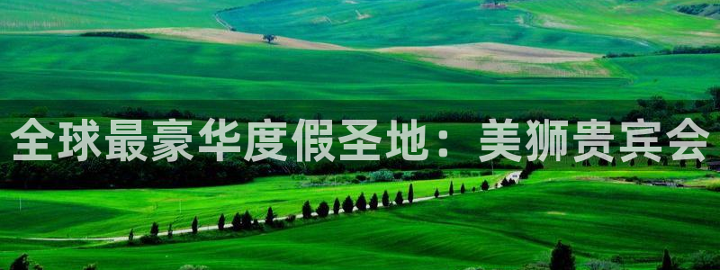 500彩票网2平台注册：全球最豪华度假圣地：美狮贵宾会