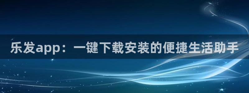 500彩票网凯捷注册：乐发app：一键下载安装的便捷生活助手