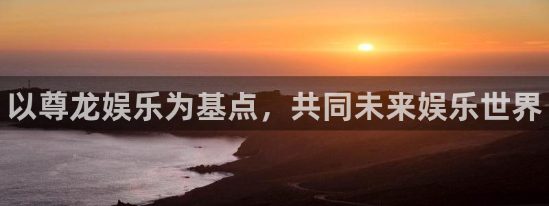 500彩票网平台：以尊龙娱乐为基点，共同未来娱乐世界