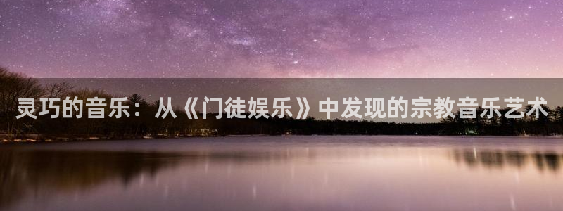 500彩票网游戏有哪些好玩的：灵巧的音乐：从《门徒娱乐》中发现的宗教音乐艺术
