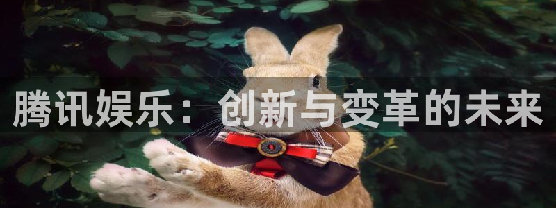 500彩票网2登录地址：腾讯娱乐：创新与变革的未来