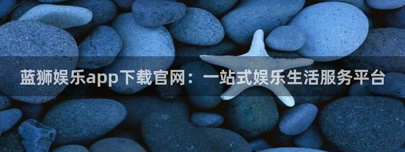 500彩票网平台在线注册：蓝狮娱乐app下载官网：一站式娱乐生活服务平台