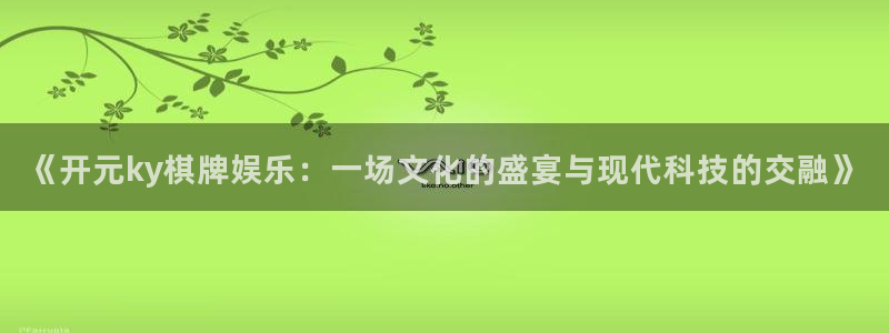 500彩票网招商：《开元ky棋牌娱乐：一场文化的盛宴与现代科技的交融》
