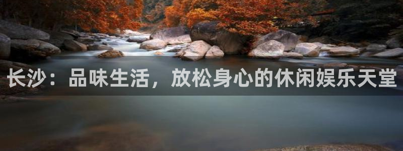 500彩票网集团总部：长沙：品味生活，放松身心的休闲娱乐天堂