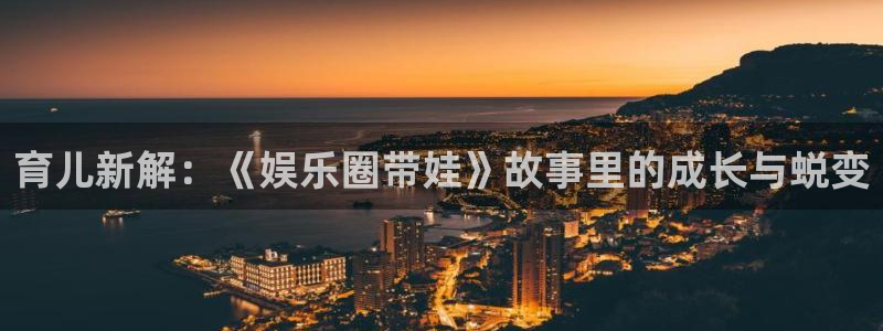 500彩票网代理注册官网入口：育儿新解：《娱乐圈带娃》故事里的成长与蜕变