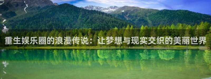500彩票网登录：重生娱乐圈的浪漫传说：让梦想与现实交织的美丽世界