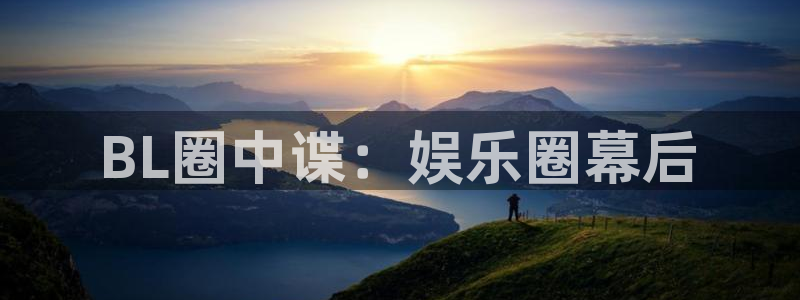佛山市南海500彩票网机电仪器有限公司：BL圈中谍：娱乐圈幕后