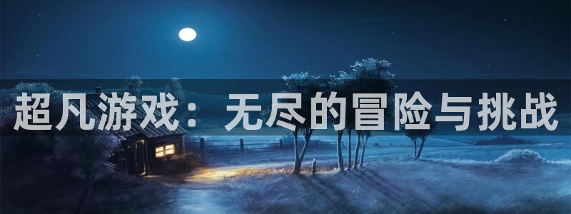500彩票网平台：超凡游戏：无尽的冒险与挑战