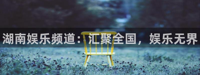 500彩票网登录：湖南娱乐频道：汇聚全国，娱乐无界