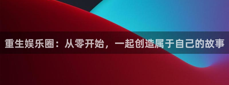 500彩票网平台注册入口：重生娱乐圈：从零开始，一起创造属于自己的故事