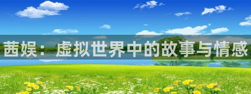 500彩票网代理注册官网入口：茜娱：虚拟世界中的故事与情感