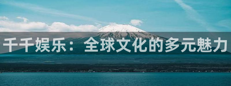 500彩票网体育娱乐注册链接：千千娱乐：全球文化的多元魅力
