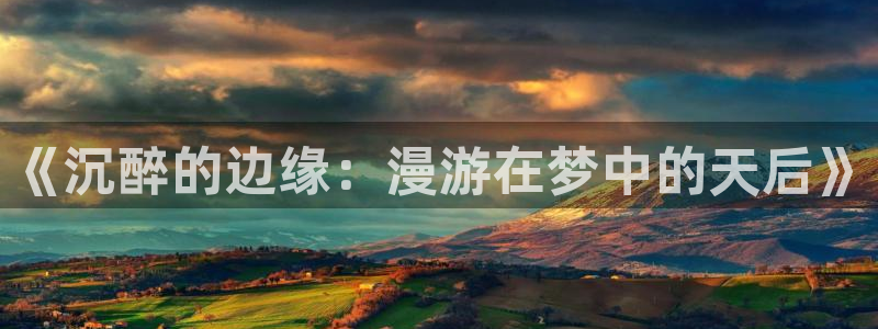 500彩票网平台主管：《沉醉的边缘：漫游在梦中的天后》