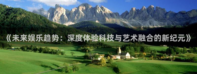 500彩票网体育免费注册入口：《未来娱乐趋势：深度体验科技与艺术融合的新纪元》