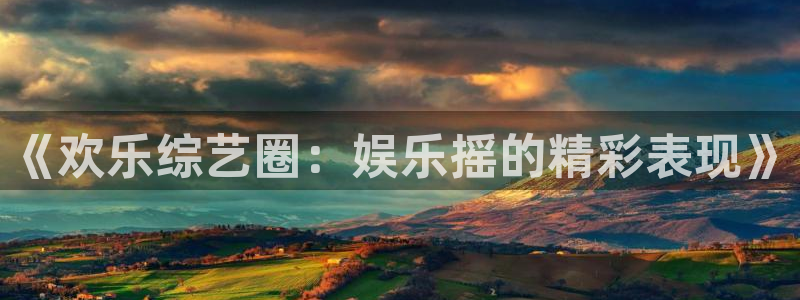 500彩票网平台招商：《欢乐综艺圈：娱乐摇的精彩表现》