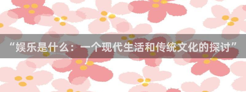 500彩票网现在优惠多少：“娱乐是什么：一个现代生活和传统文化的探讨”