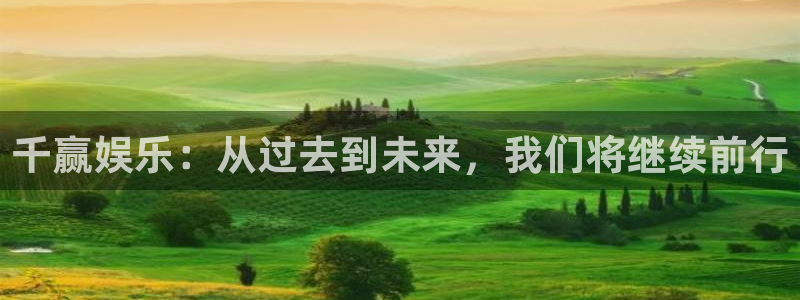 500彩票网平台在线开户：千赢娱乐：从过去到未来，我们将继续前行