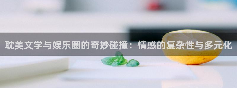 www.500彩票网体育.com：耽美文学与娱乐圈的奇妙碰撞：情感的复杂性与多元化
