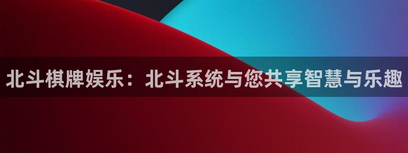 500彩票网集团股票：北斗棋牌娱乐：北斗系统与您共享智慧与乐趣