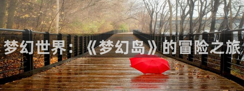 500彩票网集团官网：梦幻世界：《梦幻岛》的冒险之旅